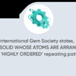 the International Gem Society, “a crystal is a solid whose atoms are arranged in a ‘highly ordered’ repeating pattern.”
